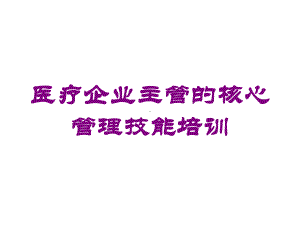 医疗企业主管的核心管理技能培训培训课件.ppt