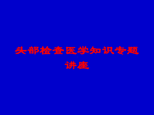 头部检查医学知识专题讲座培训课件.ppt