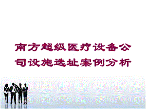 南方超级医疗设备公司设施选址案例分析培训课件.ppt