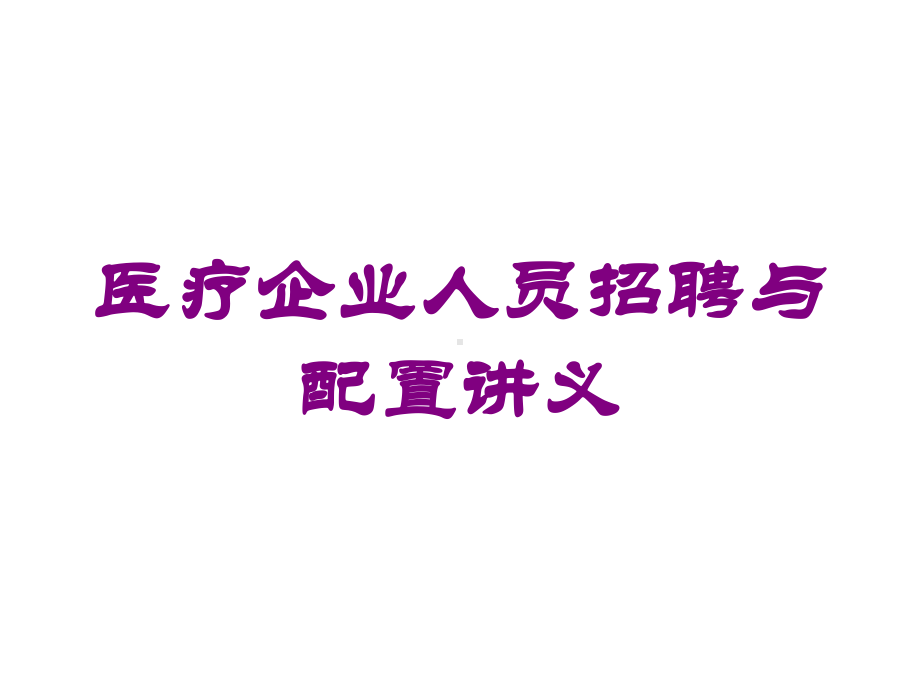 医疗企业人员招聘与配置讲义培训课件.ppt_第1页