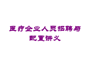 医疗企业人员招聘与配置讲义培训课件.ppt