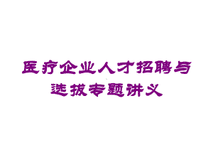 医疗企业人才招聘与选拔专题讲义培训课件.ppt