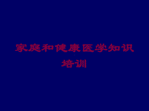 家庭和健康医学知识培训培训课件.ppt