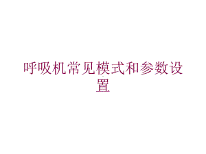 呼吸机常见模式和参数设置培训课件.ppt