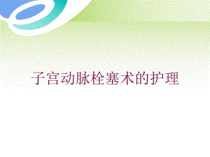 子宫动脉栓塞术的护理培训课件.ppt