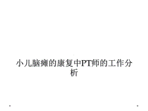 小儿脑瘫的康复中PT师的工作分析课件.ppt