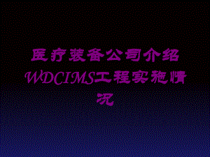 医疗装备公司介绍WDCIMS工程实施情况培训课件.ppt