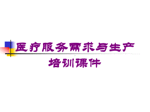 医疗服务需求与生产培训课件培训课件.ppt