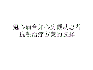 冠心病合并心房颤动患者抗凝治疗方案的选择教学文案课件.ppt