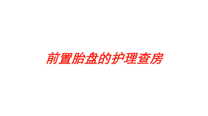 前置胎盘的护理查房培训课件.ppt