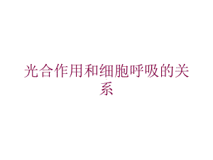 光合作用和细胞呼吸的关系培训课件.ppt