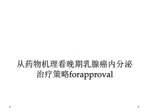 从药物机理看晚期乳腺癌内分泌治疗策略forapproval课件.ppt