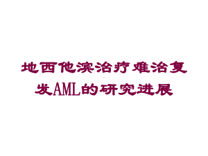 地西他滨治疗难治复发AML的研究进展培训课件.ppt