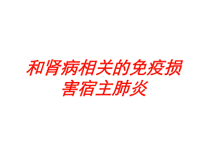 和肾病相关的免疫损害宿主肺炎培训课件.ppt