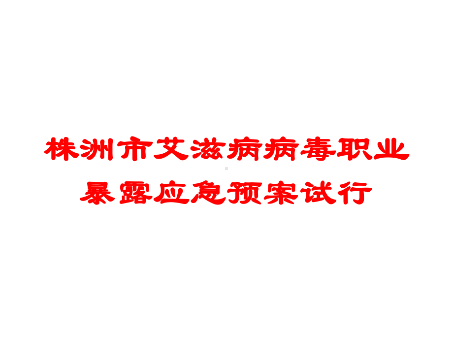 株洲市艾滋病病毒职业暴露应急预案试行培训课件.ppt_第1页