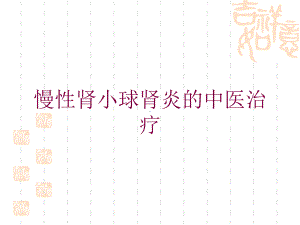 慢性肾小球肾炎的中医治疗培训课件.ppt