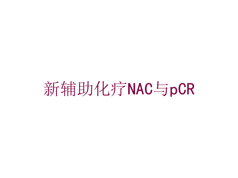 新辅助化疗NAC与pCR培训课件.ppt_第1页