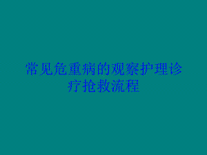 常见危重病的观察护理诊疗抢救流程培训课件.ppt