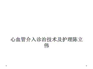 心血管介入诊治技术及护理课件.ppt