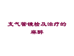 支气管镜检及治疗的麻醉培训课件.ppt