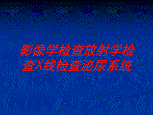 影像学检查放射学检查X线检查泌尿系统培训课件.ppt