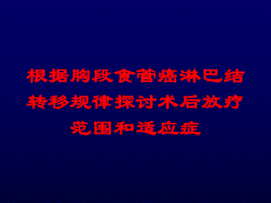 根据胸段食管癌淋巴结转移规律探讨术后放疗范围和适应症培训课件.ppt