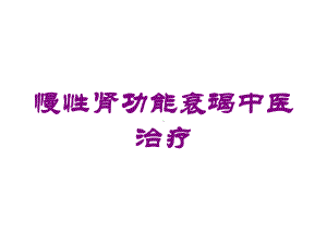 慢性肾功能衰竭中医治疗培训课件.ppt