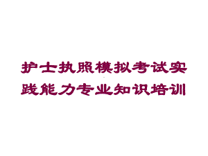 护士执照模拟考试实践能力专业知识培训培训课件.ppt