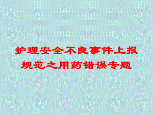 护理安全不良事件上报规范之用药错误专题培训课件.ppt