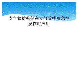 支气管扩张剂在支气管哮喘急性发作时应用课件.ppt