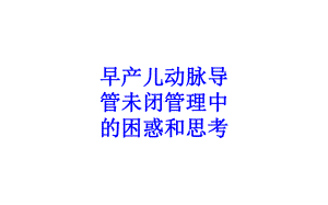 早产儿动脉导管未闭管理中的困惑和思考培训课件.ppt