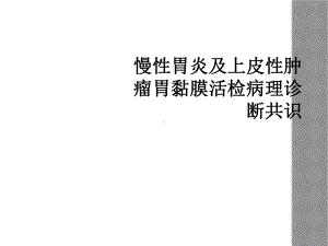 慢性胃炎及上皮性肿瘤胃黏膜活检病理诊断共识课件.ppt