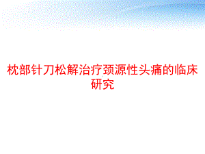 枕部针刀松解治疗颈源性头痛的临床研究-课件.ppt