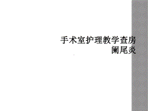 手术室护理教学查房-阑尾炎课件.ppt