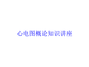 心电图概论知识讲座培训课件.ppt