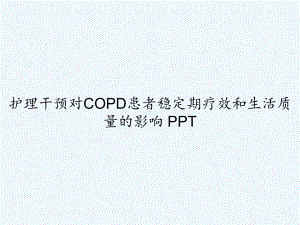 护理干预对COPD患者稳定期疗效和生活质量的影响-课件.ppt