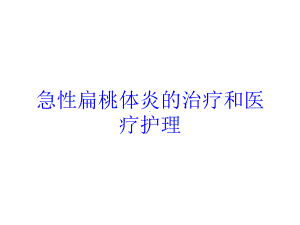 急性扁桃体炎的治疗和医疗护理培训课件.ppt