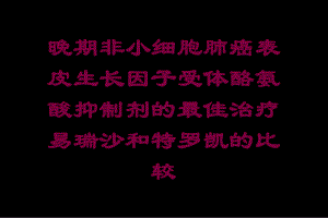 晚期非小细胞肺癌表皮生长因子受体酪氨酸抑制剂的最佳治疗易瑞沙和特罗凯的比较培训课件.ppt