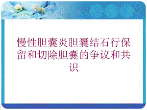 慢性胆囊炎胆囊结石行保留和切除胆囊的争议和共识培训课件.ppt