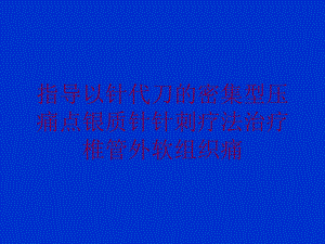 指导以针代刀的密集型压痛点银质针针刺疗法治疗椎管外软组织痛培训课件.ppt