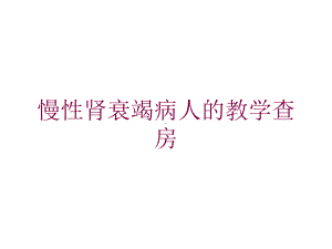 慢性肾衰竭病人的教学查房培训课件.ppt