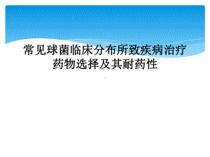 常见球菌临床分布所致疾病治疗药物选择及其耐药性课件.ppt