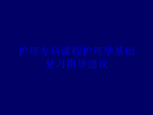 护理专科课程护理学基础复习指导建议培训课件.ppt