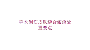 手术创伤皮肤缝合瘢痕处置要点培训课件.ppt