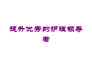 提升优秀的护理领导者培训课件.ppt