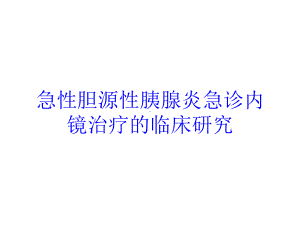 急性胆源性胰腺炎急诊内镜治疗的临床研究培训课件.ppt