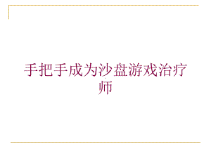 手把手成为沙盘游戏治疗师培训课件.ppt