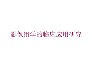 影像组学的临床应用研究培训课件.ppt