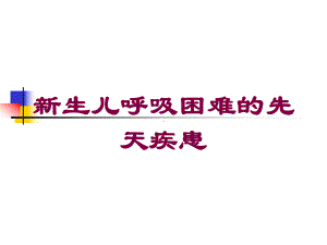 新生儿呼吸困难的先天疾患培训课件.ppt