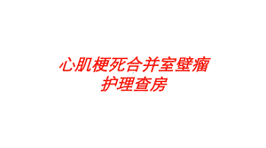 心肌梗死合并室壁瘤护理查房培训课件.ppt